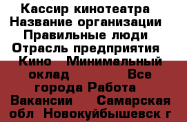 Кассир кинотеатра › Название организации ­ Правильные люди › Отрасль предприятия ­ Кино › Минимальный оклад ­ 24 000 - Все города Работа » Вакансии   . Самарская обл.,Новокуйбышевск г.